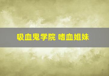 吸血鬼学院 嗜血姐妹